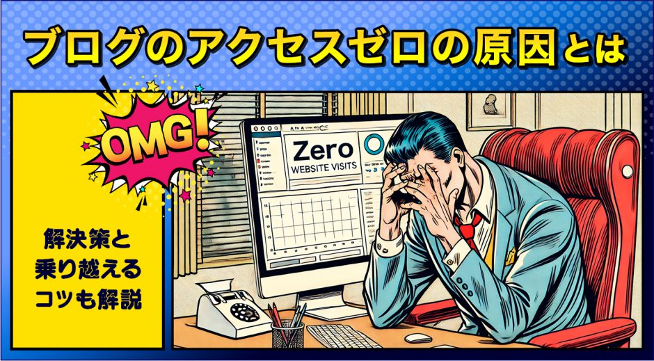 ブログのアクセスゼロの6つの原因とは？解決策と乗り越えるコツも解説