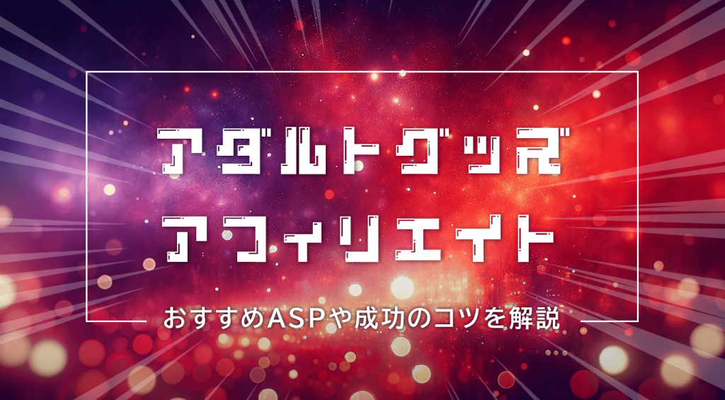 アダルトグッズのアフィリエイトで稼ぐ方法│始め方やおすすめASP、成功のコツを解説 | ブロラボ！