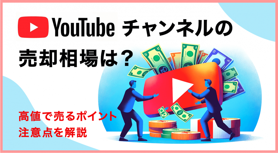 YouTubeチャンネルの売却相場は？高値で売るポイントや注意点を解説