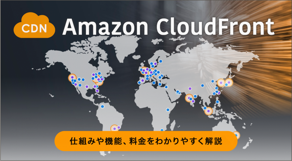 【CDN】Amazon CloudFrontとは？仕組みや機能、料金をわかりやすく解説