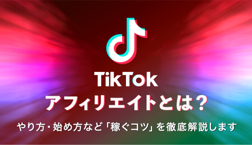 TikTokアフィリエイトとは？やり方・始め方など稼ぐコツを徹底解説！