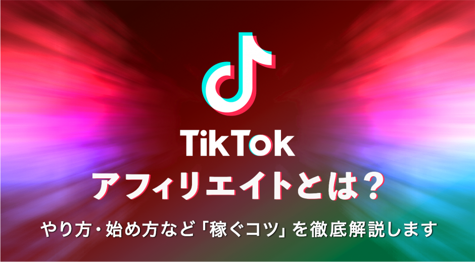 TikTokアフィリエイトとは？やり方・始め方など稼ぐコツを徹底解説